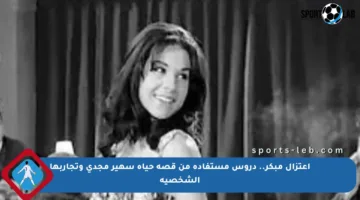 اعتزال مبكر.. دروس مستفادة من قصة حياة سهير مجدي وتجاربها الشخصية